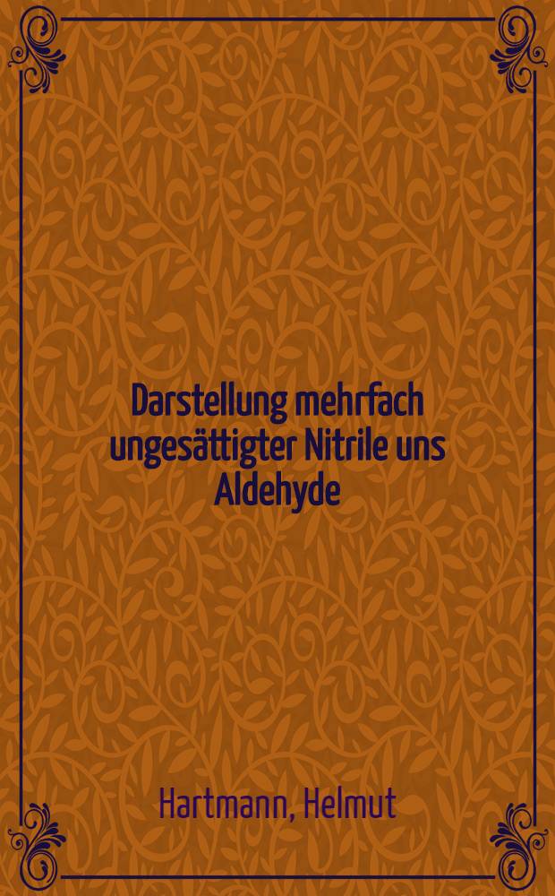 Darstellung mehrfach ungesättigter Nitrile uns Aldehyde : Diss. zur Erlangung der Würde eines Doktor-Ing. der Technischen Hochschule ... zur Karlsruhe