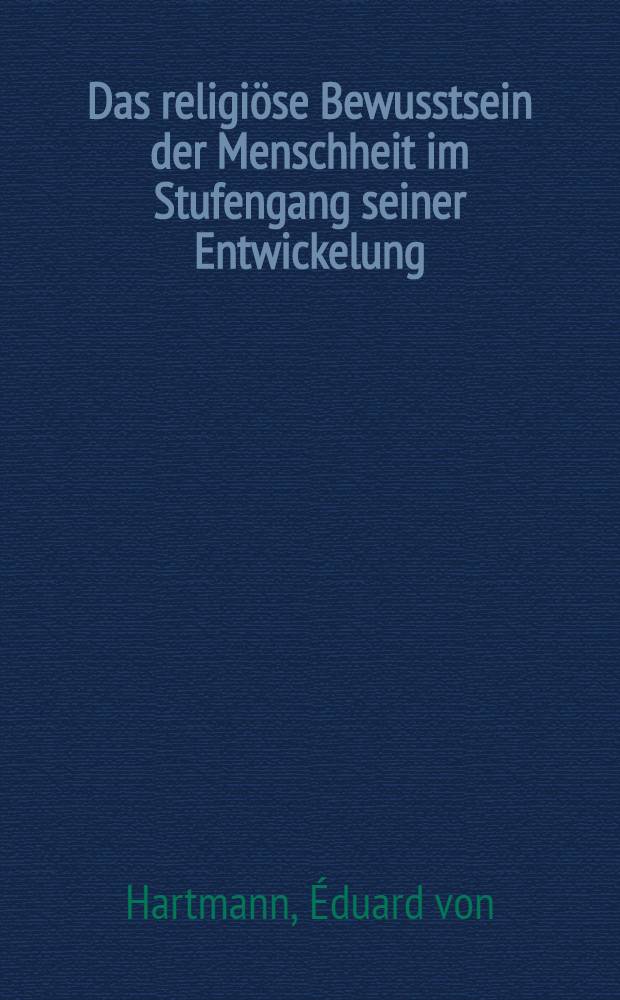 Das religiöse Bewusstsein der Menschheit im Stufengang seiner Entwickelung