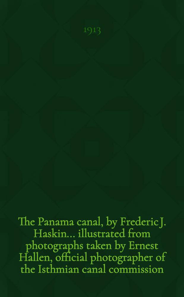 The Panama canal, by Frederic J. Haskin ... illustrated from photographs taken by Ernest Hallen, official photographer of the Isthmian canal commission