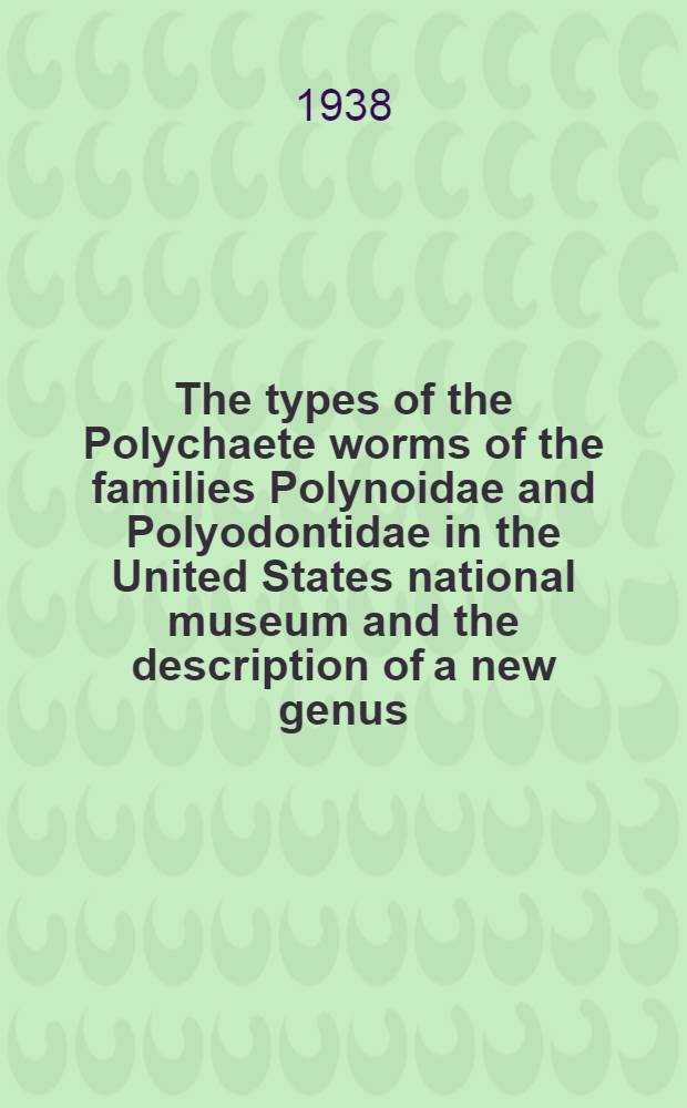 The types of the Polychaete worms of the families Polynoidae and Polyodontidae in the United States national museum and the description of a new genus