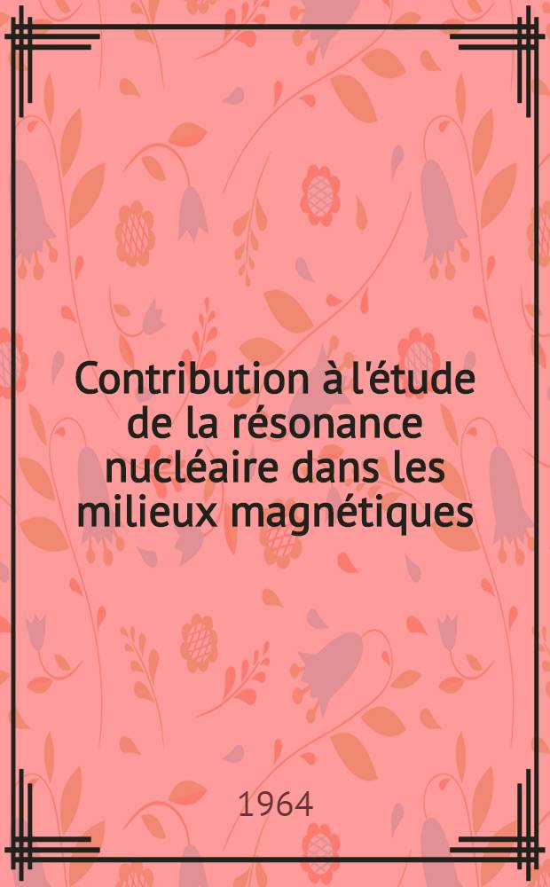 Contribution à l'étude de la résonance nucléaire dans les milieux magnétiques: 1-re thèse; Propositions données par la Faculté: 2-e thèse: Thèses présentées à la Faculté des sciences de l'Univ. de Paris ... / par Françoise Hartmann, née Boutron