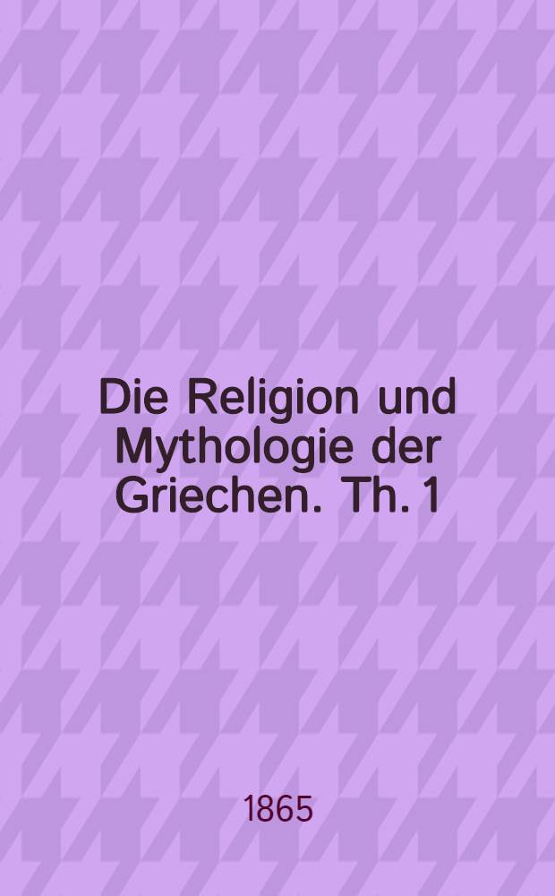 Die Religion und Mythologie der Griechen. Th. 1 : Naturgeschichte der heidnischen Religion besonders der griechischen