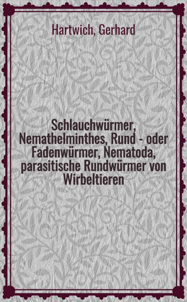 Schlauchw&uuml;rmer, Nemathelminthes, Rund - oder Fadenw&uuml;rmer, Nematoda, parasitische Rundw&uuml;rmer von Wirbeltieren : I. Rhabditida und Ascaridida