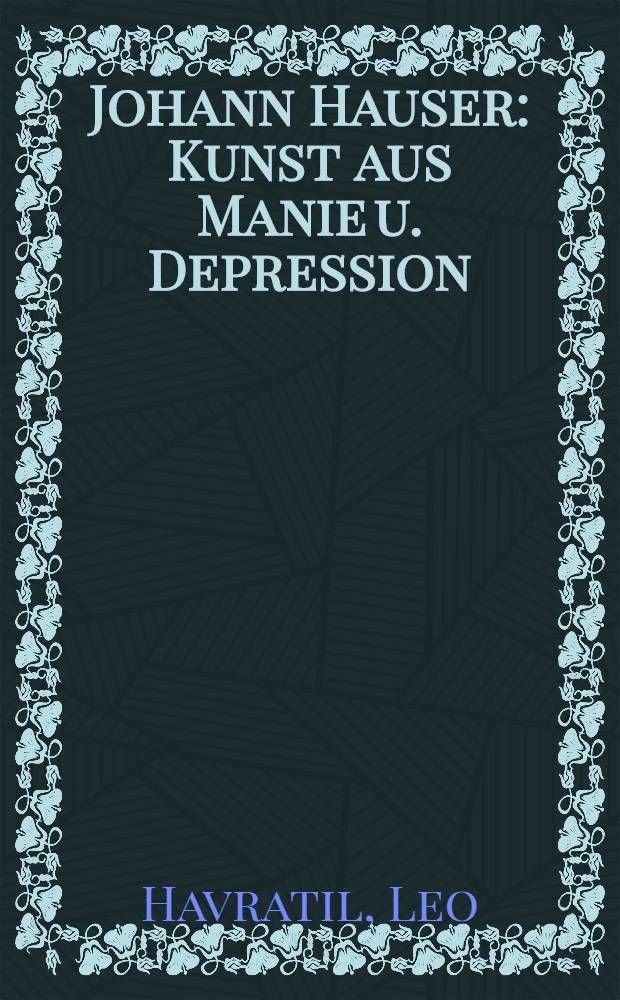 Johann Hauser : Kunst aus Manie u. Depression : Ausstellungen, Städtische Galerie im Lenbachhaus, München, Juli-Aug. 1979 etc. : Katalog
