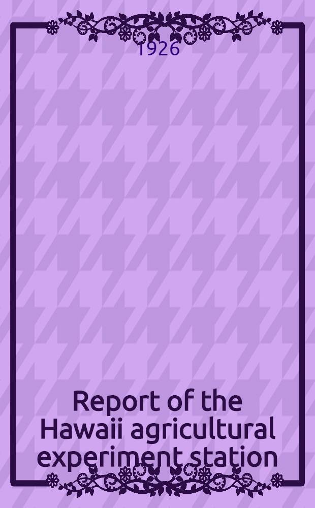 Report of the Hawaii agricultural experiment station : Under the supervision of the United States department of agriculture : Issued July, 1926