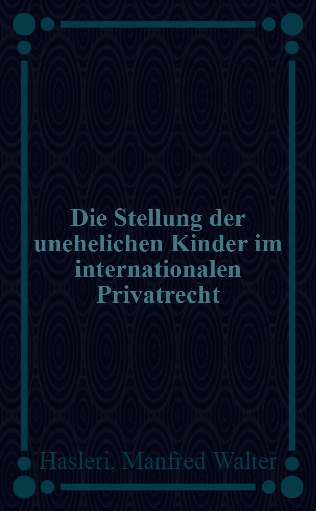 Die Stellung der unehelichen Kinder im internationalen Privatrecht : Auszug aus der Inaug.-Diss. zur Erlangung der juristischen Doktorwürde ... der ... Univ. zu Königsberg i Pr
