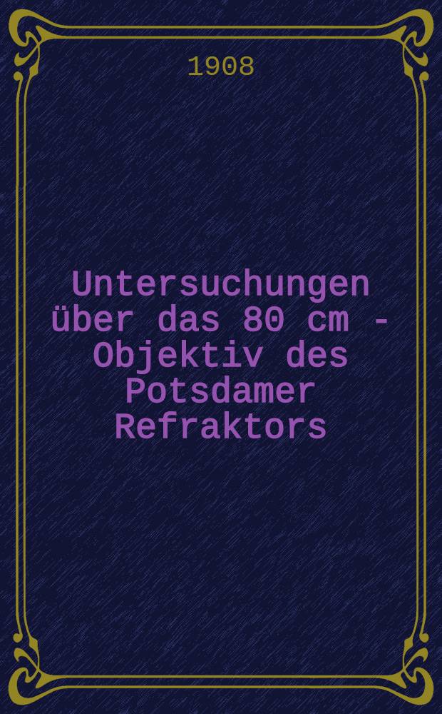 Untersuchungen über das 80 cm - Objektiv des Potsdamer Refraktors