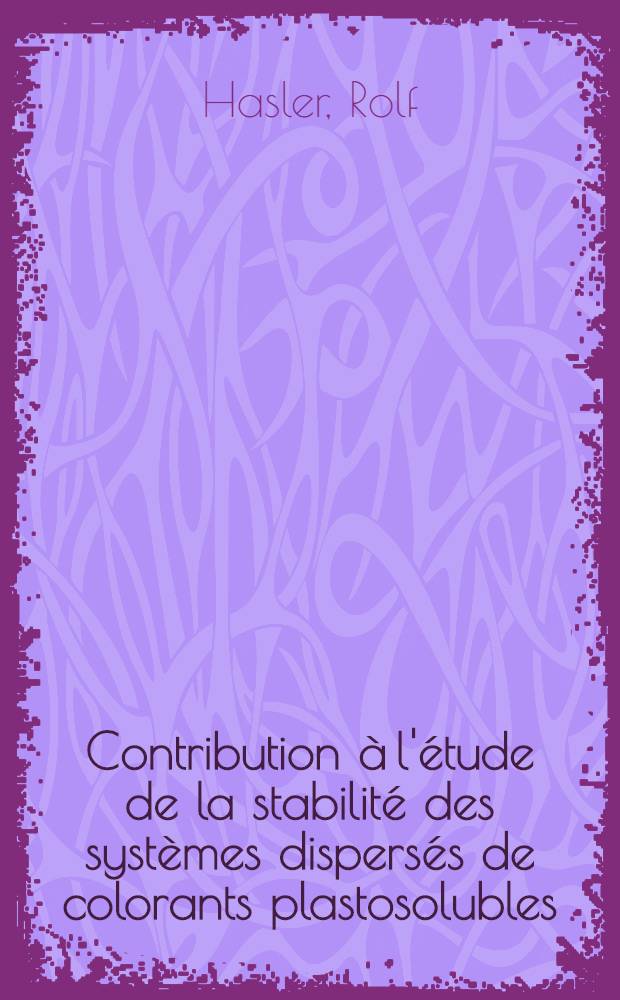 Contribution à l'étude de la stabilité des systèmes dispersés de colorants plastosolubles : Thèse prés. à la Fac. des sciences des l'Univ. de Lyon ..