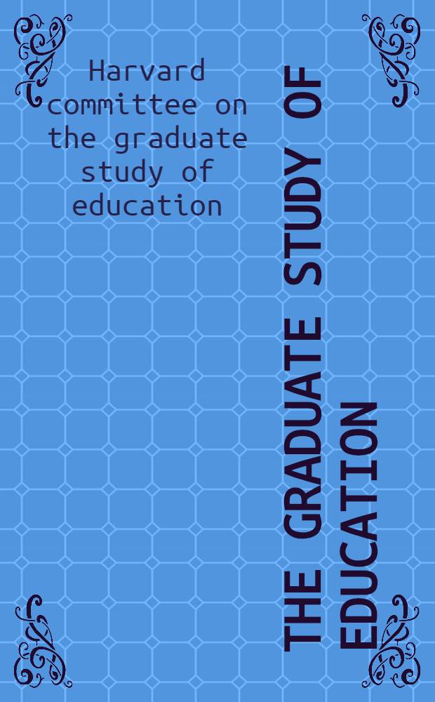 The graduate study of education : Report of the Harvard com