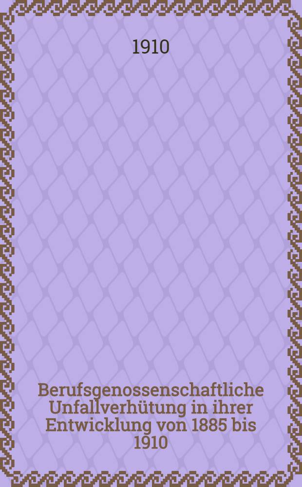 Berufsgenossenschaftliche Unfallverh&uuml;tung in ihrer Entwicklung von 1885 bis 1910