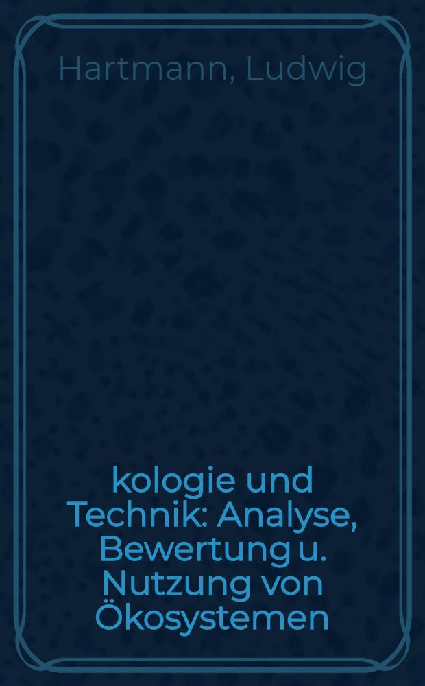 Ökologie und Technik : Analyse, Bewertung u. Nutzung von Ökosystemen
