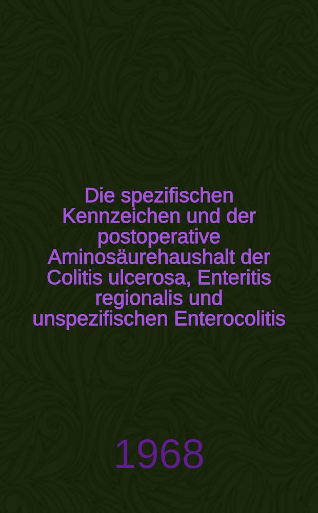 Die spezifischen Kennzeichen und der postoperative Aminos&auml;urehaushalt der Colitis ulcerosa, Enteritis regionalis und unspezifischen Enterocolitis : Inaug.-Diss. ... der ... Med. Fakult&auml;t der ... Univ. zu Bonn