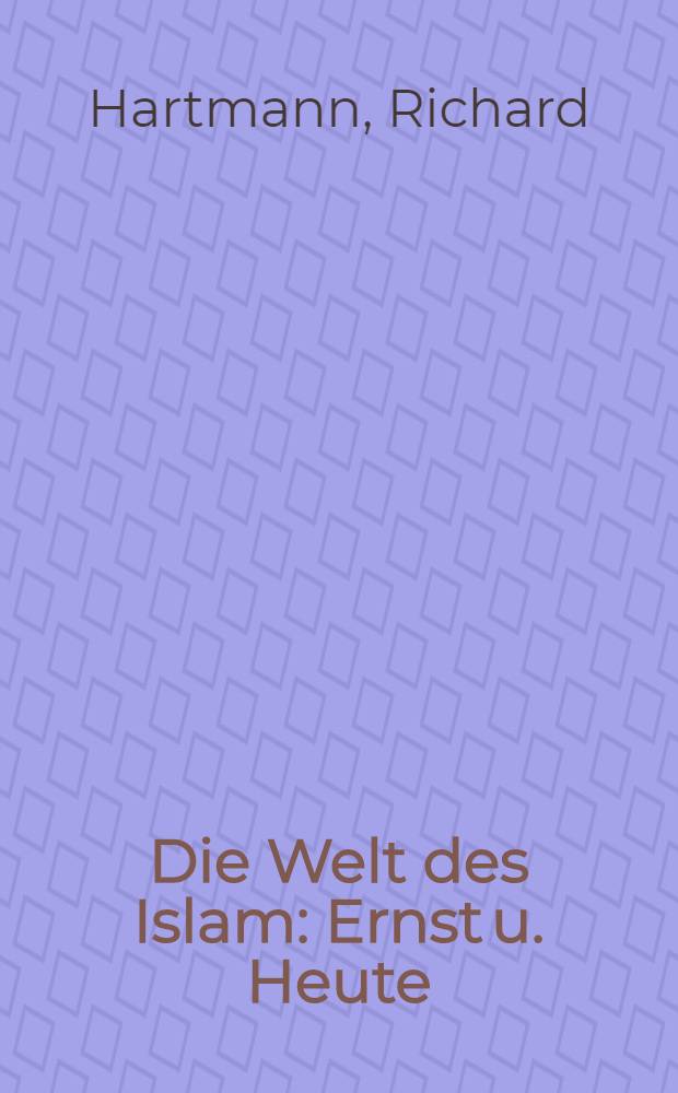 Die Welt des Islam : Ernst u. Heute