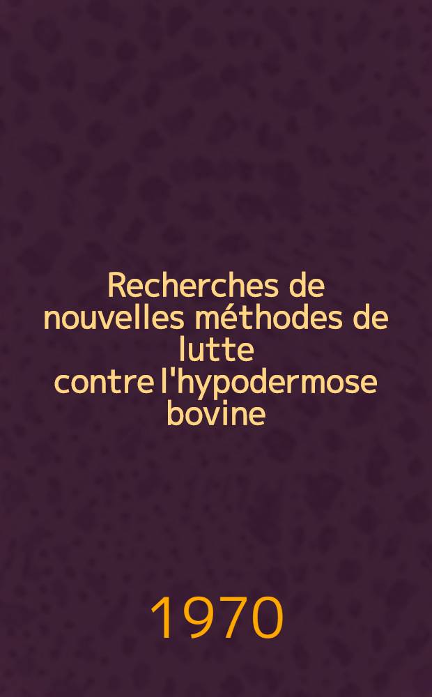 Recherches de nouvelles méthodes de lutte contre l'hypodermose bovine : Thèse ..