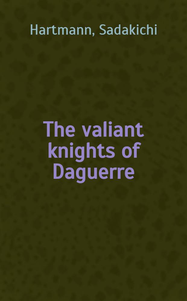 The valiant knights of Daguerre : Sel. crit. essays on phot. a. profiles of phot. pioneers
