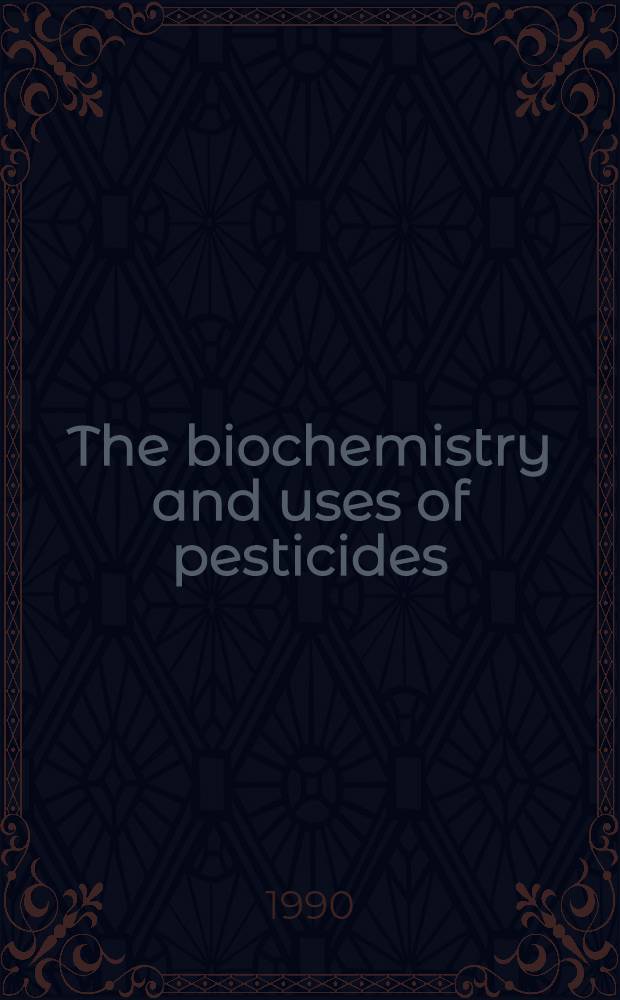 The biochemistry and uses of pesticides : Structure, metabolism, mode of action a. uses in crop protection