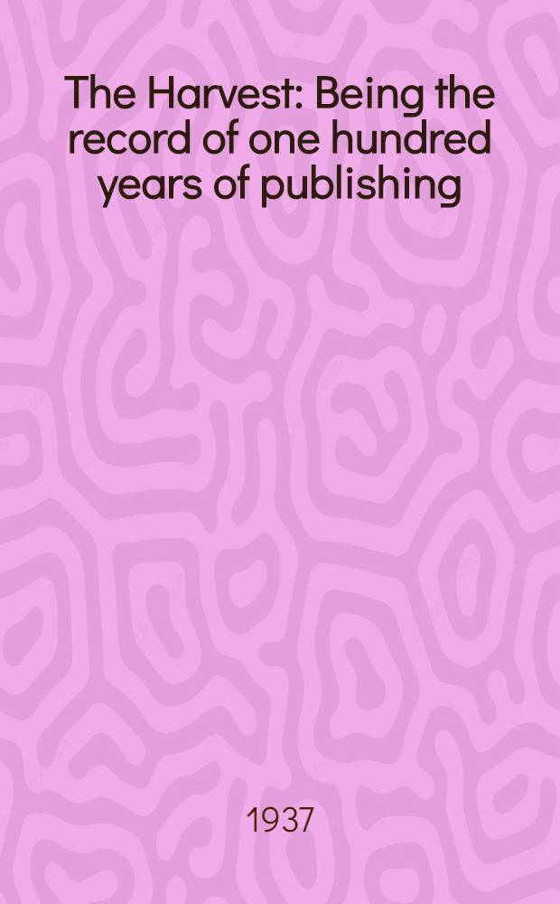 The Harvest : Being the record of one hundred years of publishing : 1837-1937 Offered in gratitude to the friends of the firm by Bernhard Tauchnitz : The text written by the management of the firm