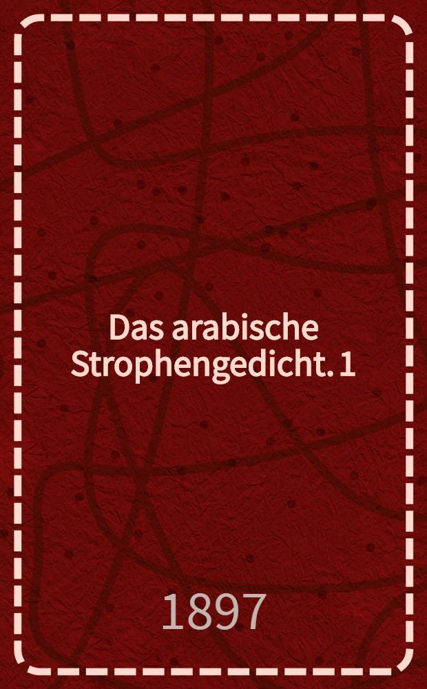 Das arabische Strophengedicht. 1 : Das Muwaššah