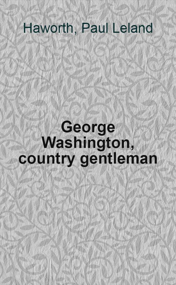 George Washington, country gentleman : Being an account of his home life and agriculture activities