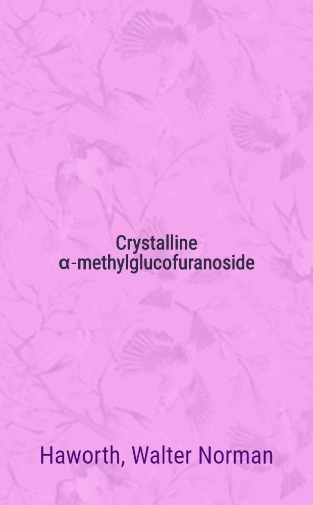 Crystalline α-methylglucofuranoside (γ-methylglucoside) and its derivatives