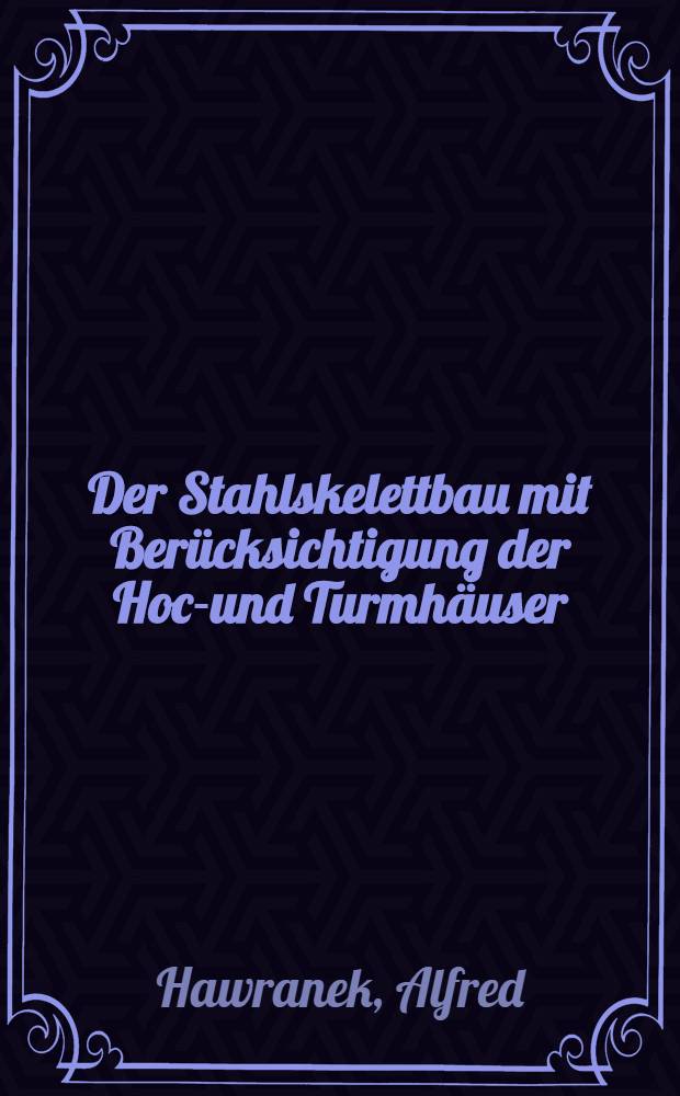 Der Stahlskelettbau mit Berücksichtigung der Hoch- und Turmhäuser : Vom konstruktiven Standpunkte behandelt für Ingenieure und Architekten