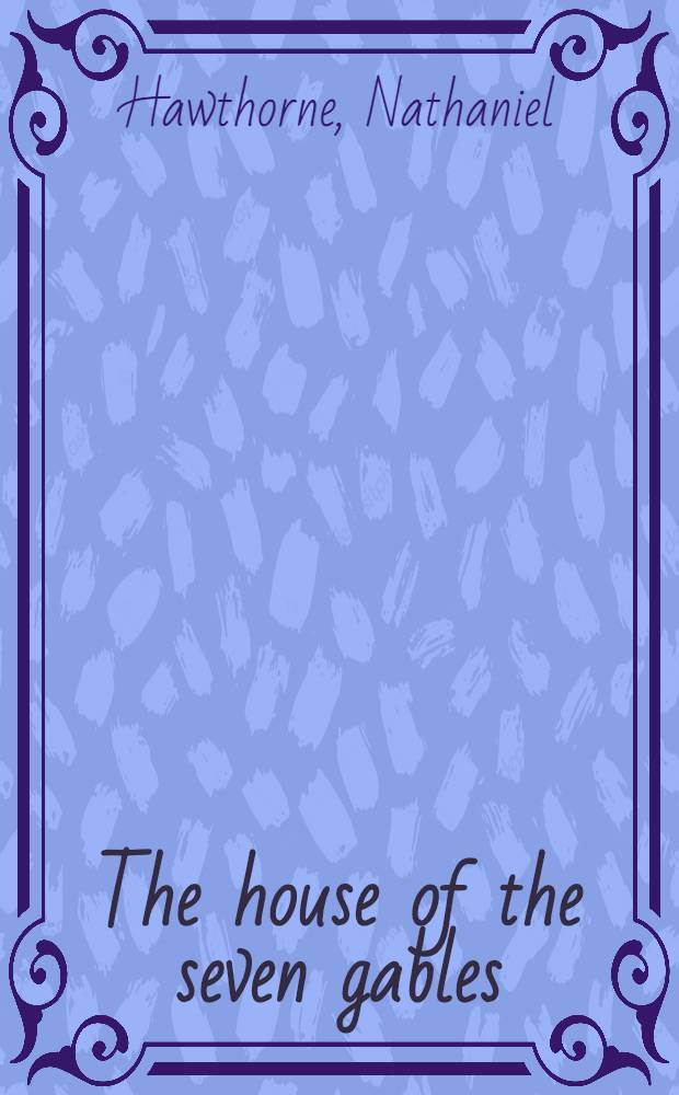 The house of the seven gables; Grandfather's chair / By Nathaniel Hawthorne