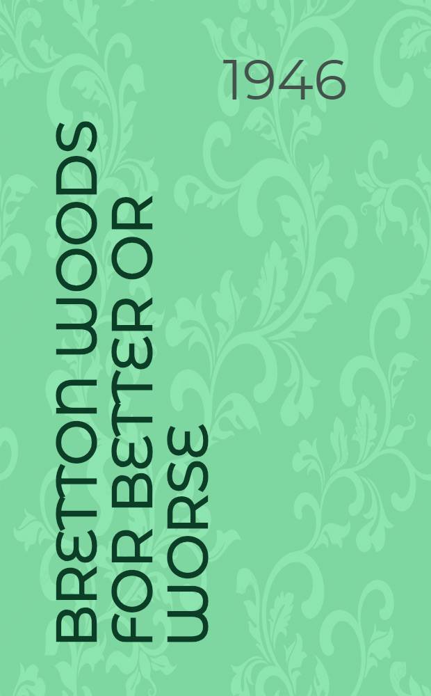 Bretton Woods for better or worse : Plan for an Intern. monetary fund of the Intern. meet. held at Bretton Woods in July 1944