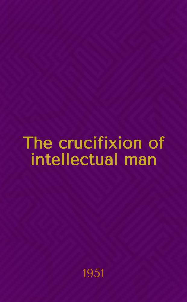 The crucifixion of intellectual man : Incorporating a fresh transl. into engl. verse of the "Prometheus bound" of Aeschylus