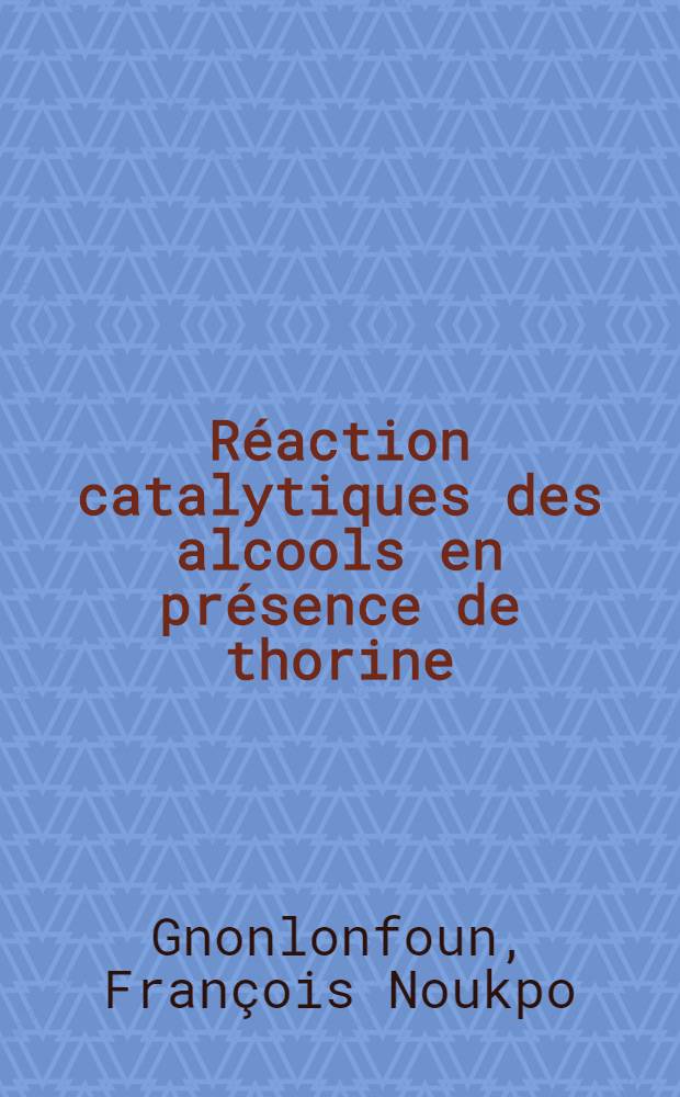Réaction catalytiques des alcools en présence de thorine : Thèse prés. à l'Univ. de Poitiers ..