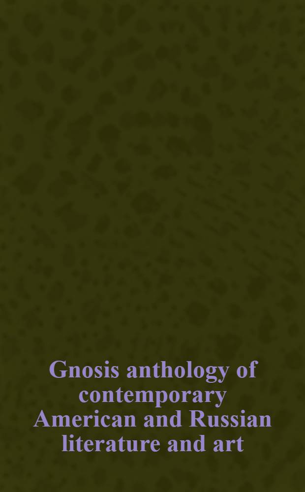 Gnosis anthology of contemporary American and Russian literature and art : In 2 vol. Vol. 1 : American and Russian work in English