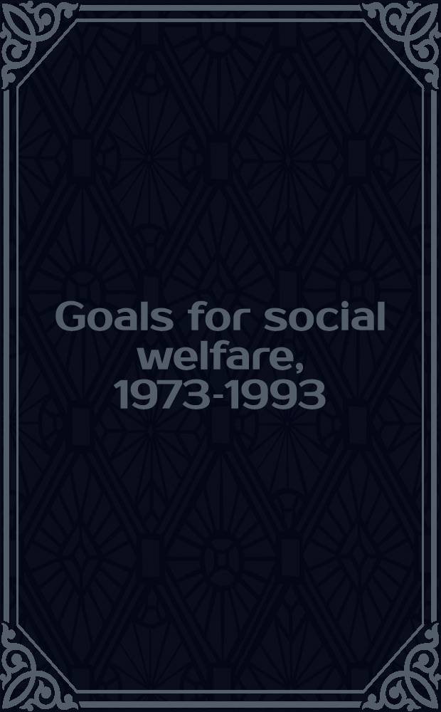 Goals for social welfare, 1973-1993 : An overview of the next two decades : Celebrating the 100th anniversary of the Nat. conf. on social welfare