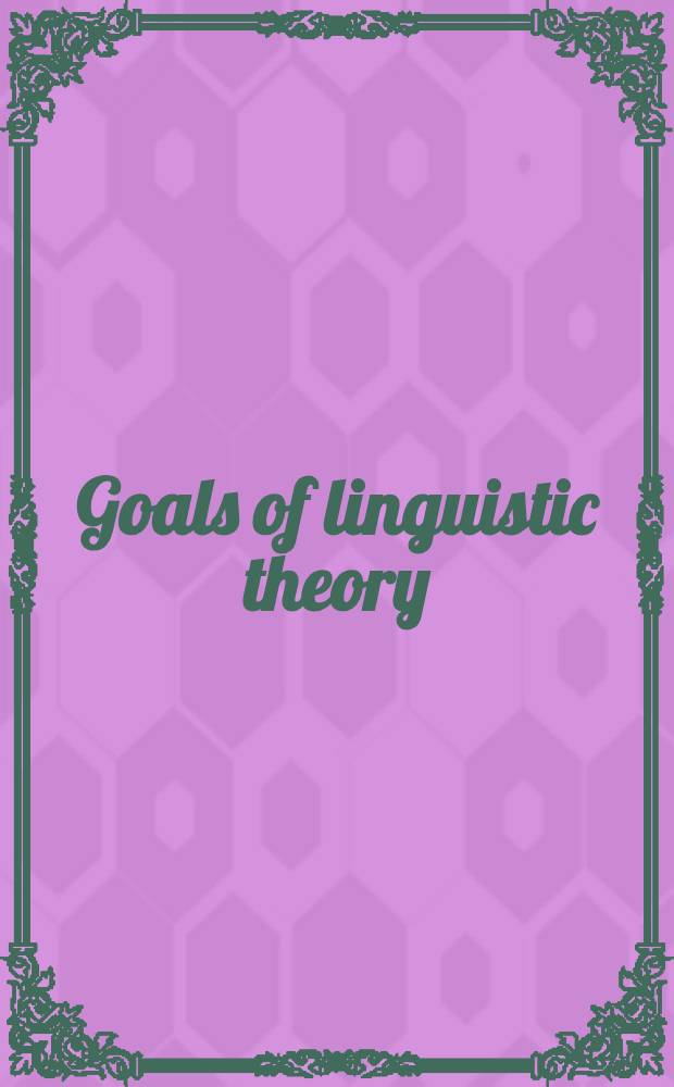 Goals of linguistic theory : Papers pres. at a Conference held at the Univ. of Texas at Augustin in Oct., 1969