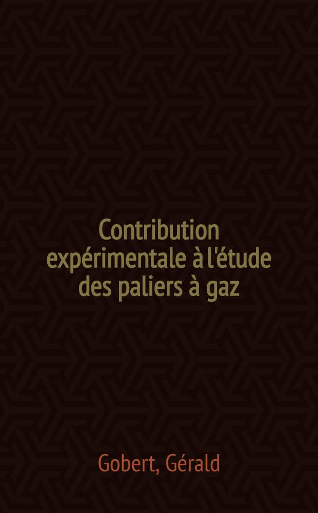 Contribution expérimentale à l'étude des paliers à gaz: 1-re thèse; Propositions données par la Faculté: 2-e thèse: Thèses présentés à la Faculté des sciences de l'Univ. de Paris ... / par Gérald Gobert