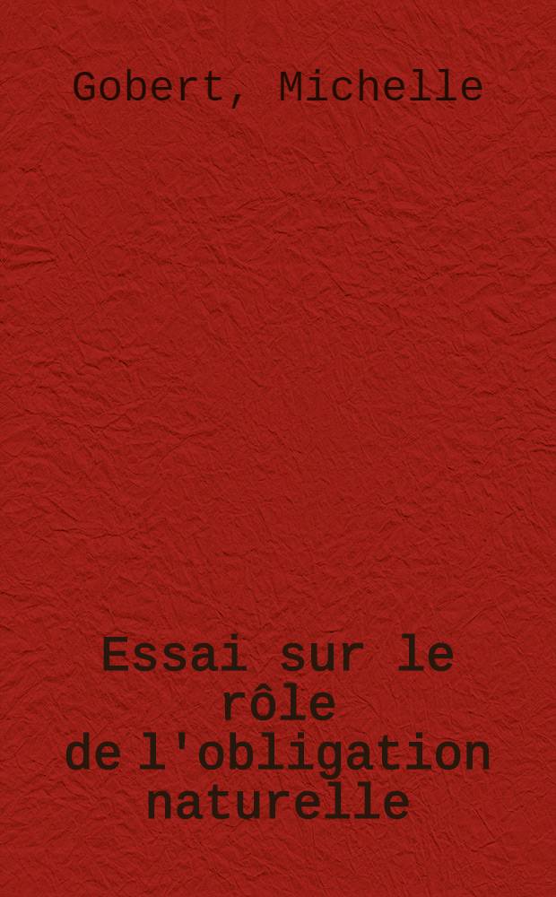 Essai sur le rôle de l'obligation naturelle : Thèse pour le Doctorat en Droit présentée et soutenue publiquement le 23 janvier 1956