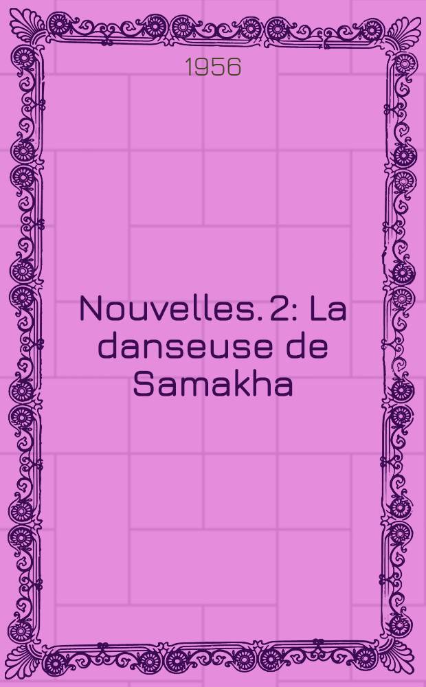 Nouvelles. 2 : La danseuse de Samakha ; L'illustre magicien ; Histoire de Gambèr-Aly ; La guerre des turcomans ; Les amants de Kandahar ; La vie de voyage