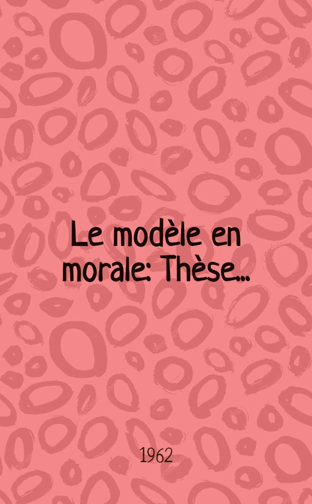 Le modèle en morale : Thèse ..