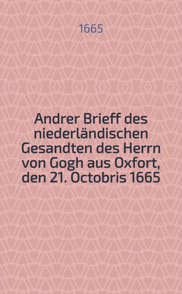 Andrer Brieff des niederländischen Gesandten des Herrn von Gogh aus Oxfort, den 21. Octobris 1665