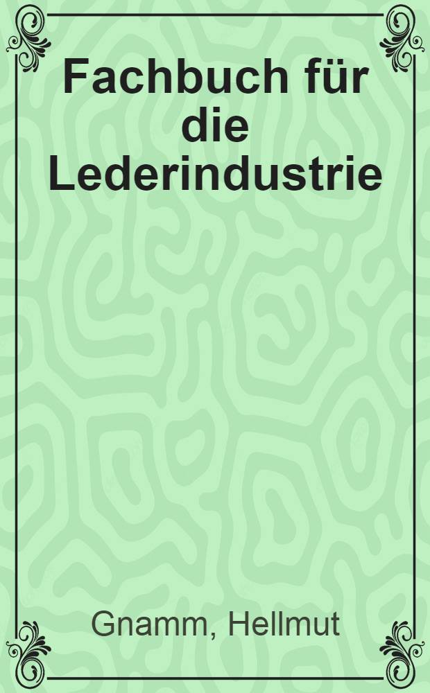 Fachbuch für die Lederindustrie : Ein Ausbildungs- und Unterweisungsbuch für Belegschaft und Nachwuchs