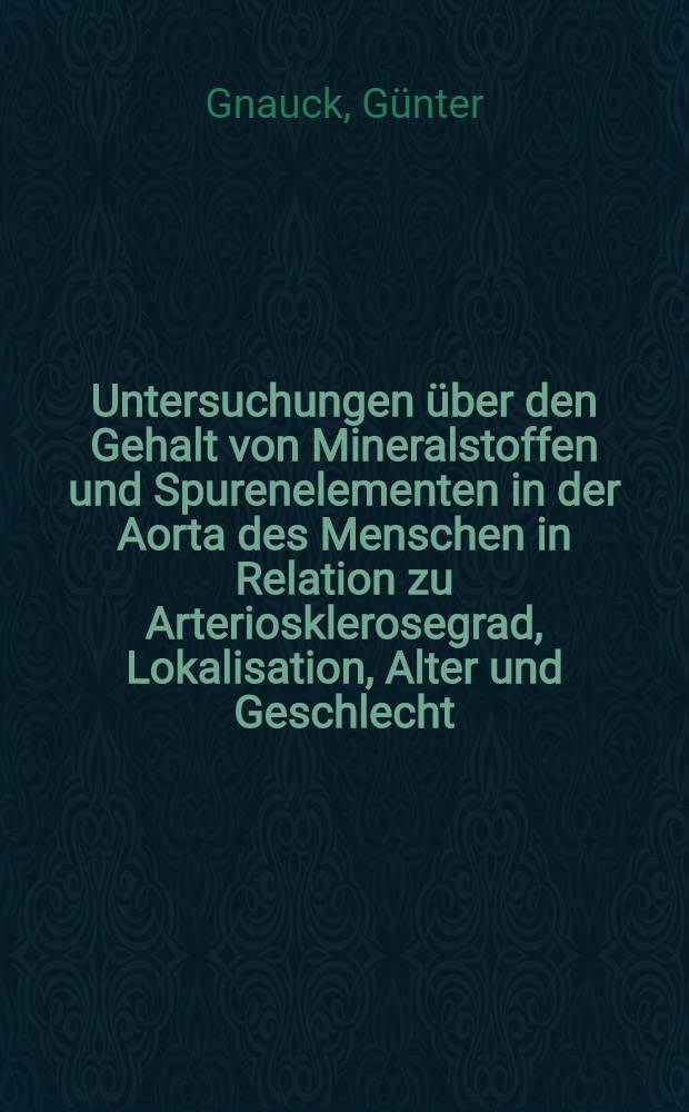 Untersuchungen &uuml;ber den Gehalt von Mineralstoffen und Spurenelementen in der Aorta des Menschen in Relation zu Arteriosklerosegrad, Lokalisation, Alter und Geschlecht : Diss. vorgelegt der Naturwiss. Fak. der Univ. Hohenheim