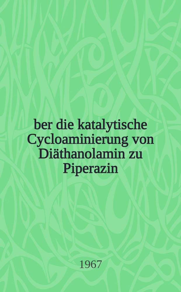 Über die katalytische Cycloaminierung von Diäthanolamin zu Piperazin : Abhandl. ... der Eidgenössischen tech. Hochschule, Zürich