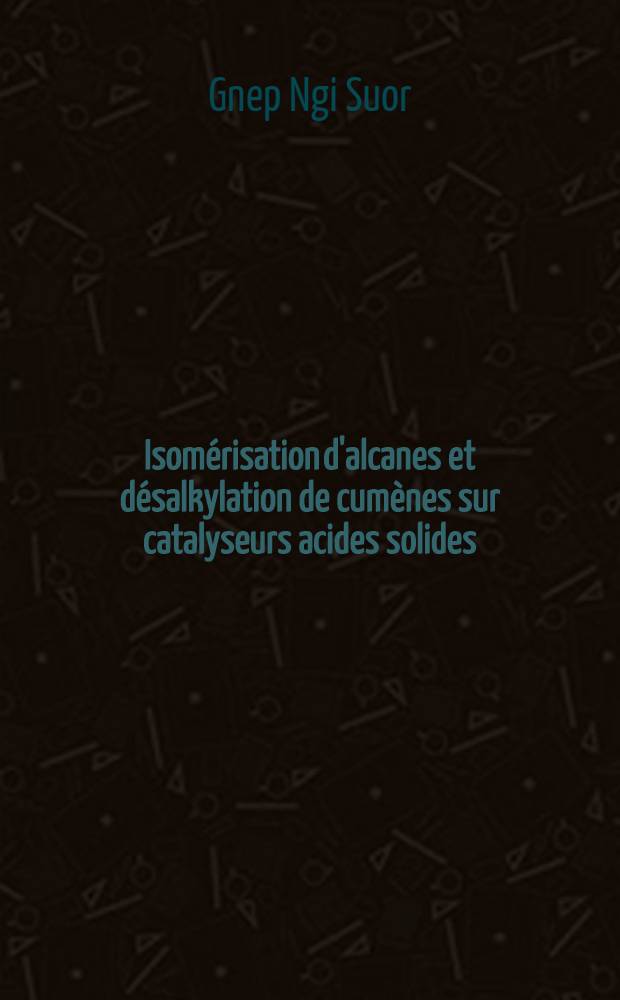 Isom&eacute;risation d'alcanes et d&eacute;salkylation de cum&egrave;nes sur catalyseurs acides solides : Th&egrave;se pr&eacute;s. &agrave; l'Univ. de Poitiers