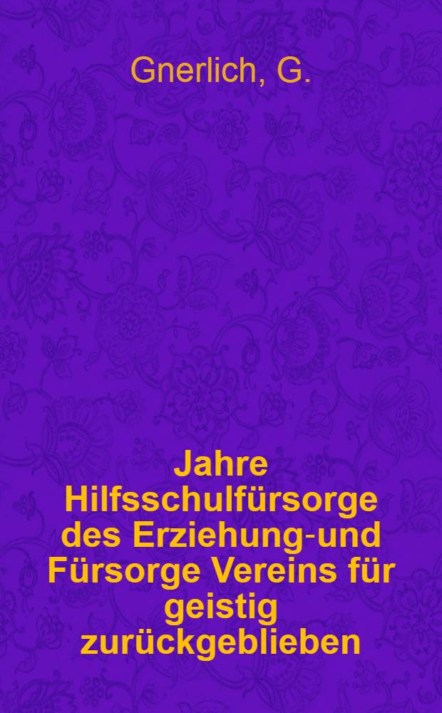 25 Jahre Hilfsschulf&uuml;rsorge des Erziehungs- und F&uuml;rsorge Vereins f&uuml;r geistig zur&uuml;ckgeblieben (schwachsinnige) Kinder in Berlin. E. V.