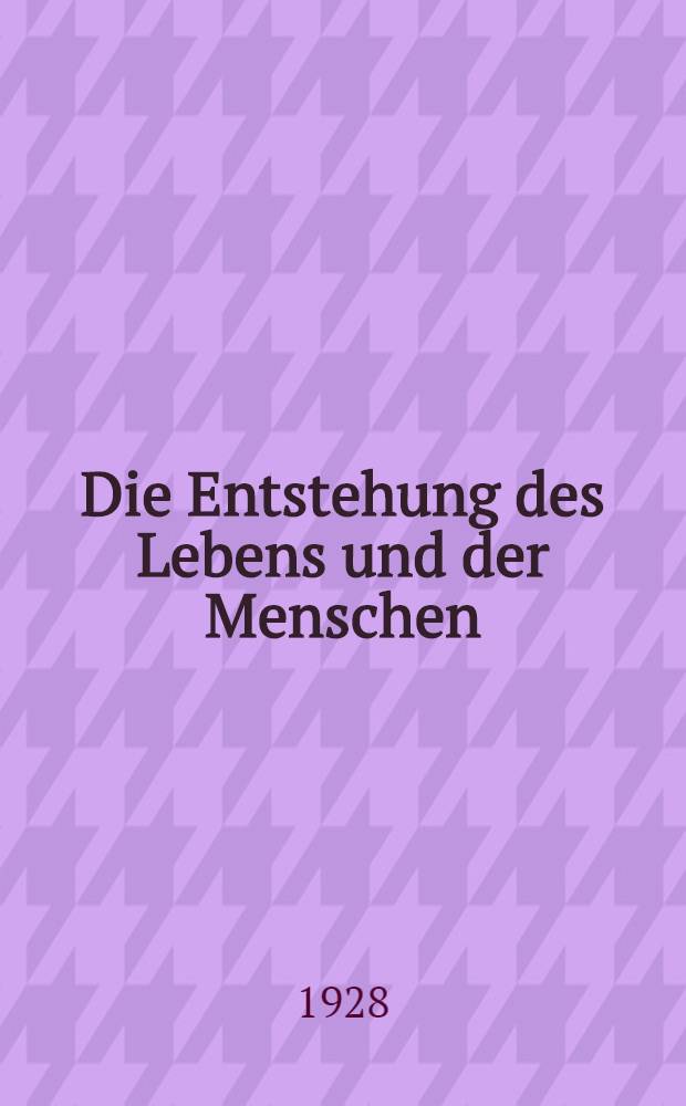 ... Die Entstehung des Lebens und der Menschen : Zum Gebrauche in den Dorfzirkeln der Verbände der Atheisten im deutschen Dorfe und für Selbstbildungszwecke