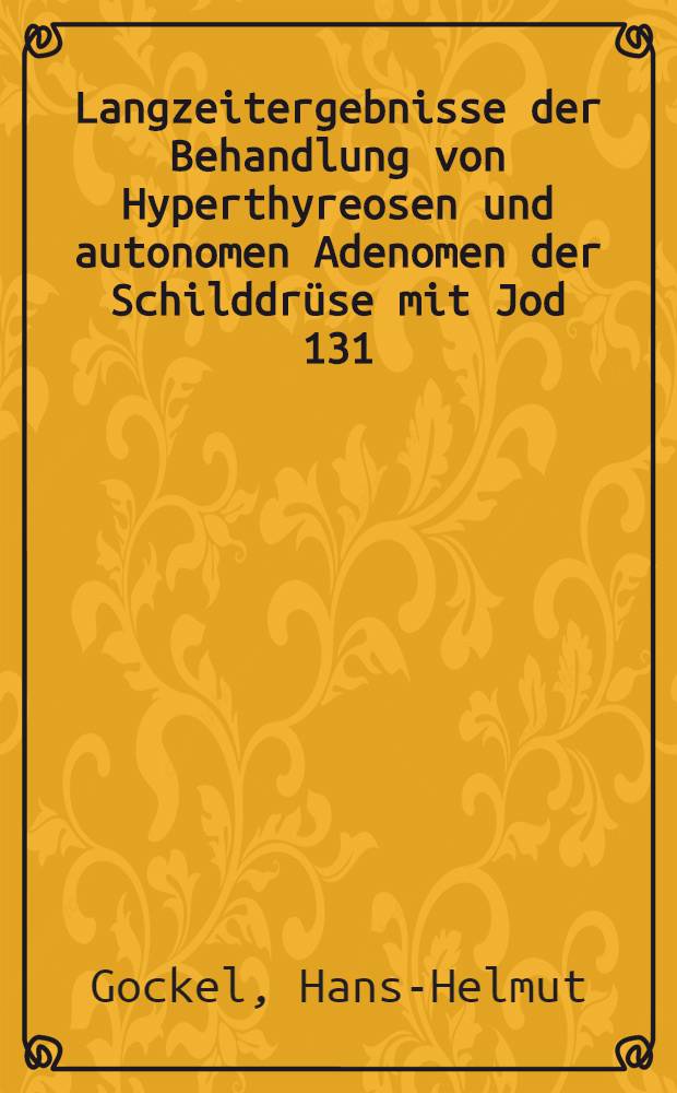 Langzeitergebnisse der Behandlung von Hyperthyreosen und autonomen Adenomen der Schilddr&uuml;se mit Jod 131 : Inaug.-Diss