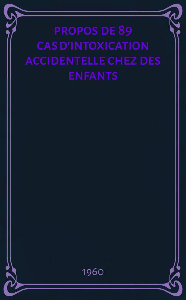 À propos de 89 cas d'intoxication accidentelle chez des enfants : Thèse pour le doctorat en méd. (diplôme d'État)