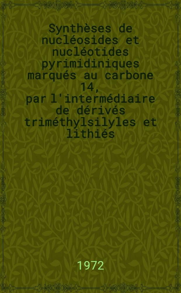 Synth&egrave;ses de nucl&eacute;osides et nucl&eacute;otides pyrimidiniques marqu&eacute;s au carbone 14, par l'interm&eacute;diaire de d&eacute;riv&eacute;s trim&eacute;thylsilyles et lithi&eacute;s : Th&egrave;se pr&eacute;s. &agrave; l'Univ. Paris VI ..