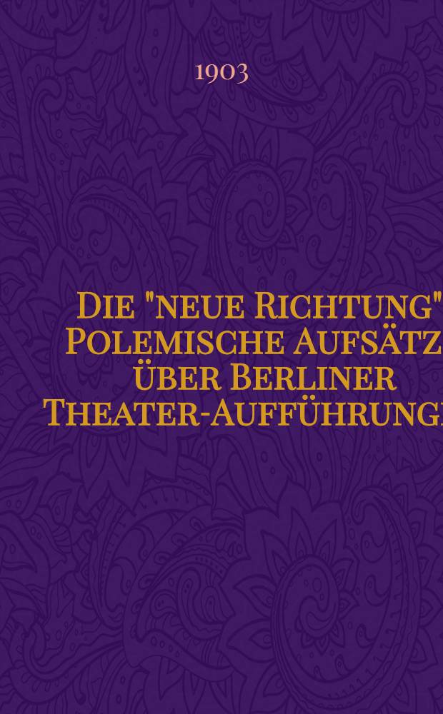 Die "neue Richtung" : Polemische Aufsätze über Berliner Theater-Aufführungen