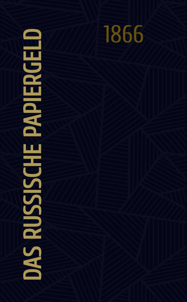 Das russische Papiergeld : Ein finanzgeschichtlicher Umriss mit besonderer Rücksicht auf die gegenwärtige Finanznoth Russlands