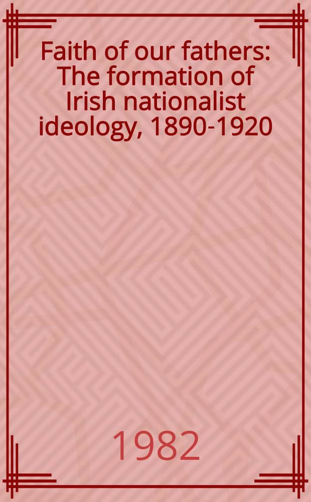 Faith of our fathers : The formation of Irish nationalist ideology, 1890-1920
