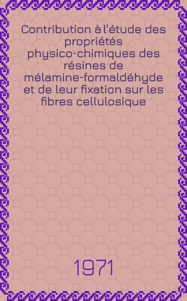 Contribution à l'étude des propriétés physico-chimiques des résines de mélamine-formaldéhyde et de leur fixation sur les fibres cellulosique : Thèse ... prés. à l'Univ. I de Grenoble